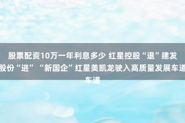 股票配资10万一年利息多少 红星控股“退”建发股份“进” “新国企”红星美凯龙驶入高质量发展车道