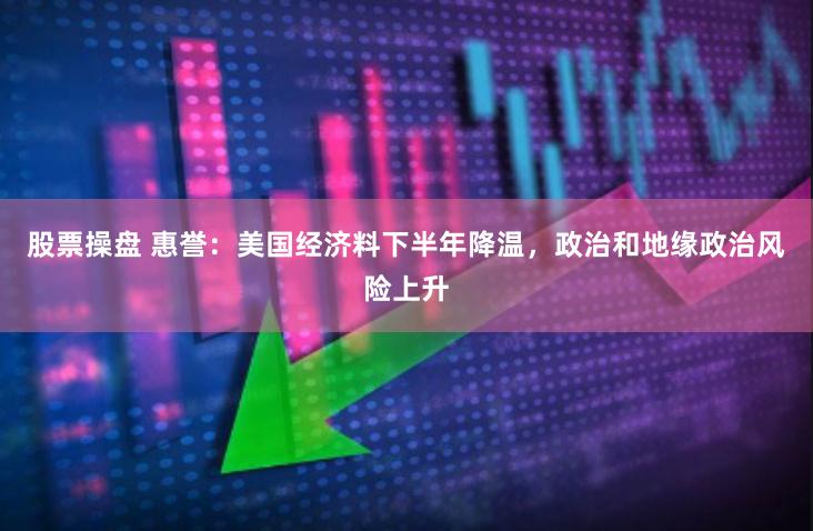 股票操盘 惠誉：美国经济料下半年降温，政治和地缘政治风险上升