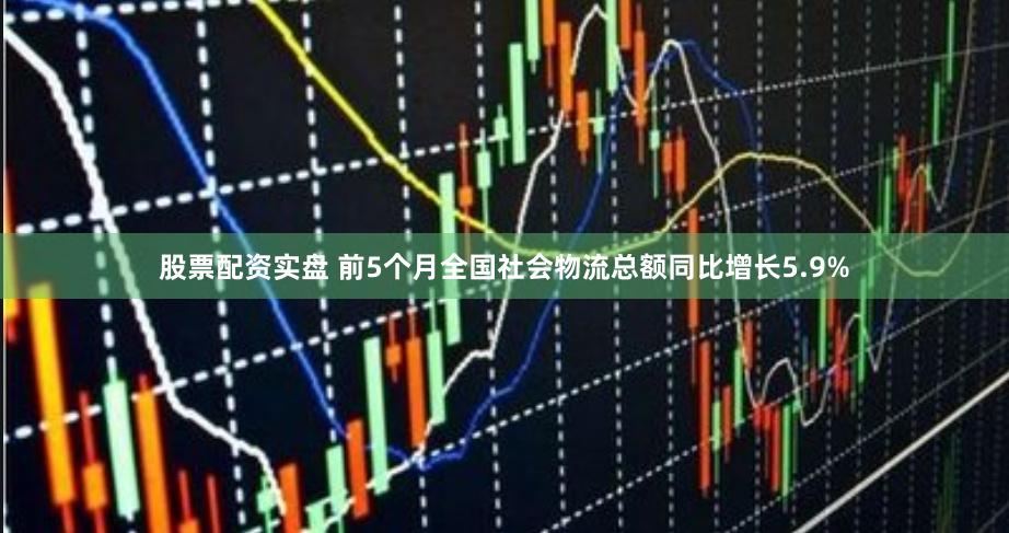 股票配资实盘 前5个月全国社会物流总额同比增长5.9%