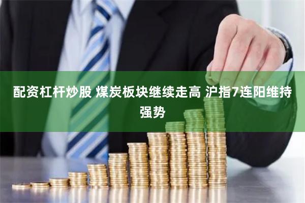 配资杠杆炒股 煤炭板块继续走高 沪指7连阳维持强势