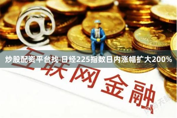 炒股配资平台找 日经225指数日内涨幅扩大200%