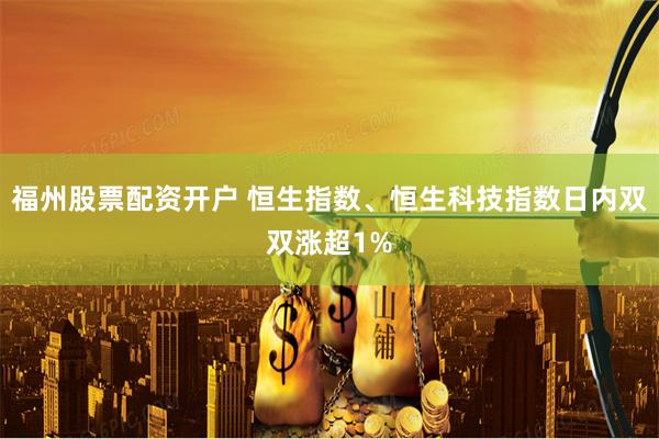 福州股票配资开户 恒生指数、恒生科技指数日内双双涨超1%