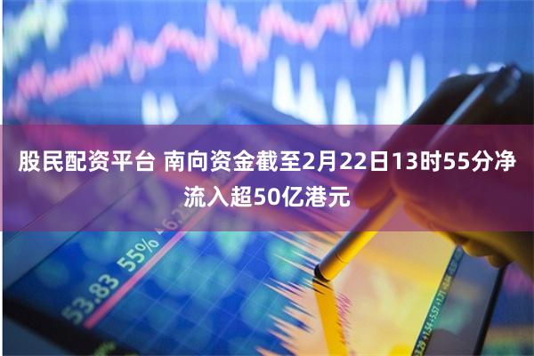 股民配资平台 南向资金截至2月22日13时55分净流入超50亿港元