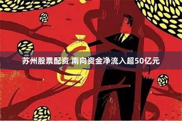 苏州股票配资 南向资金净流入超50亿元