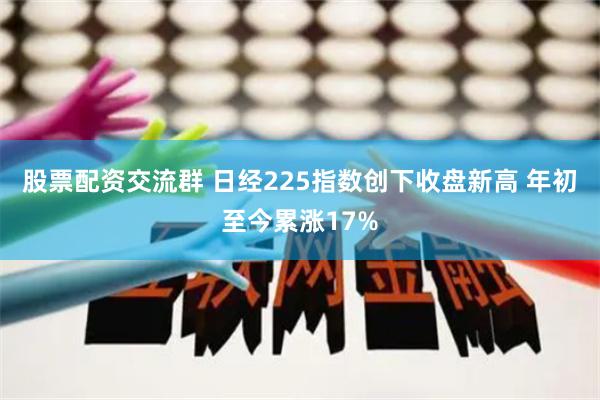 股票配资交流群 日经225指数创下收盘新高 年初至今累涨17%