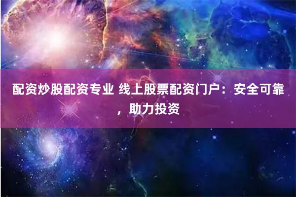 配资炒股配资专业 线上股票配资门户：安全可靠，助力投资