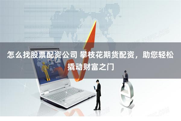 怎么找股票配资公司 攀枝花期货配资，助您轻松撬动财富之门