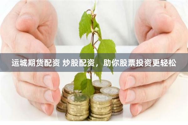 运城期货配资 炒股配资，助你股票投资更轻松
