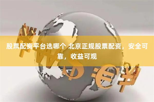 股票配资平台选哪个 北京正规股票配资，安全可靠，收益可观