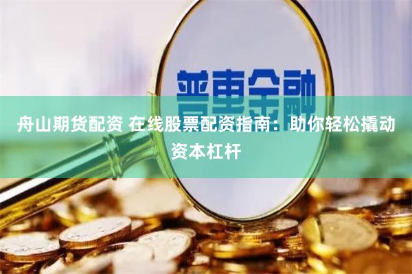 舟山期货配资 在线股票配资指南：助你轻松撬动资本杠杆
