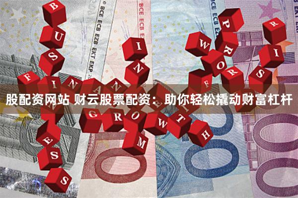 股配资网站 财云股票配资：助你轻松撬动财富杠杆