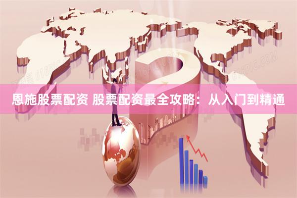恩施股票配资 股票配资最全攻略：从入门到精通