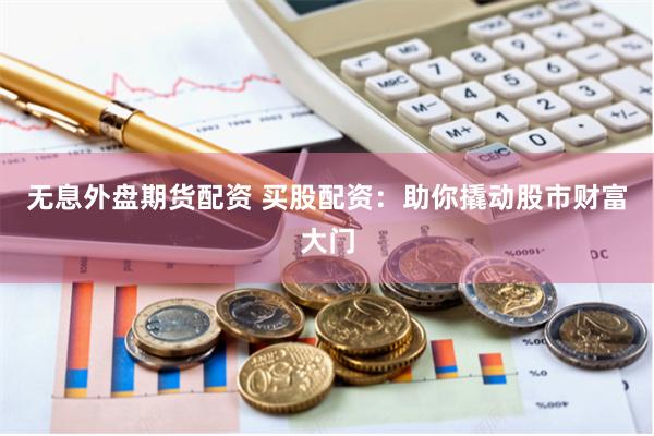 无息外盘期货配资 买股配资：助你撬动股市财富大门