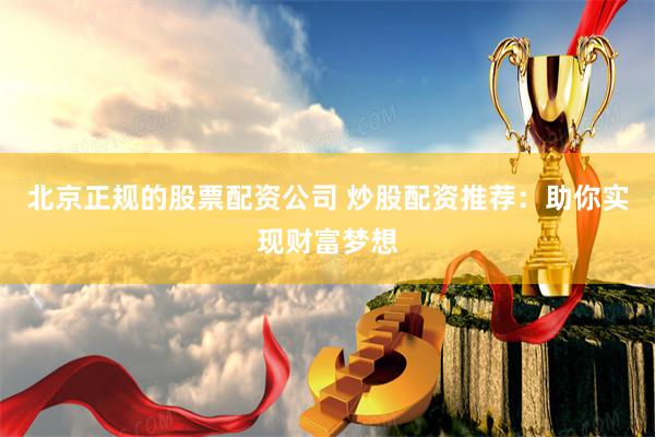北京正规的股票配资公司 炒股配资推荐：助你实现财富梦想