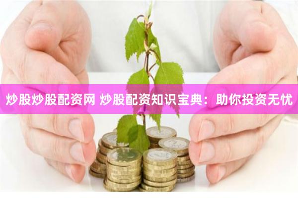 炒股炒股配资网 炒股配资知识宝典：助你投资无忧