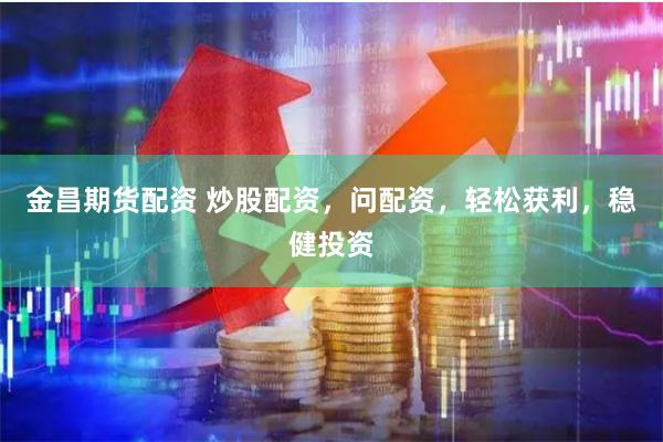 金昌期货配资 炒股配资，问配资，轻松获利，稳健投资