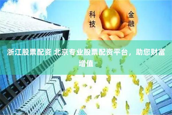 浙江股票配资 北京专业股票配资平台，助您财富增值