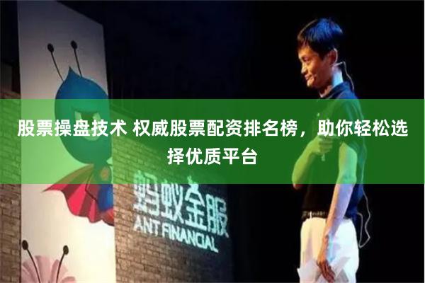 股票操盘技术 权威股票配资排名榜，助你轻松选择优质平台