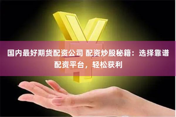 国内最好期货配资公司 配资炒股秘籍：选择靠谱配资平台，轻松获利
