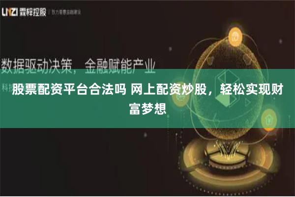 股票配资平台合法吗 网上配资炒股，轻松实现财富梦想