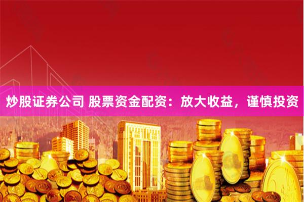 炒股证券公司 股票资金配资：放大收益，谨慎投资