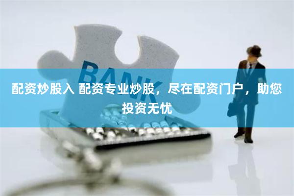 配资炒股入 配资专业炒股，尽在配资门户，助您投资无忧