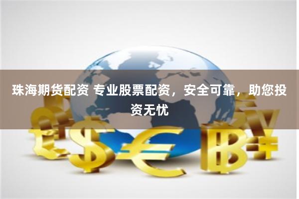 珠海期货配资 专业股票配资，安全可靠，助您投资无忧