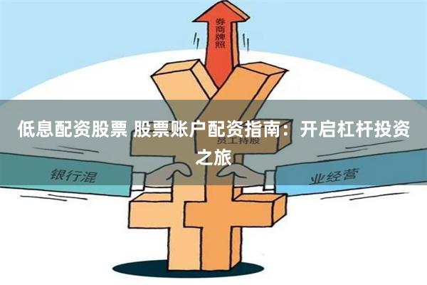 低息配资股票 股票账户配资指南：开启杠杆投资之旅