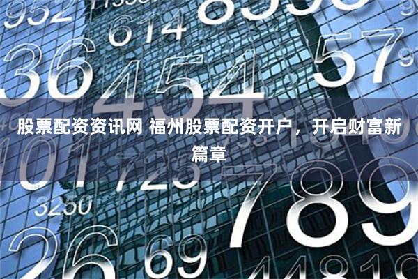 股票配资资讯网 福州股票配资开户，开启财富新篇章