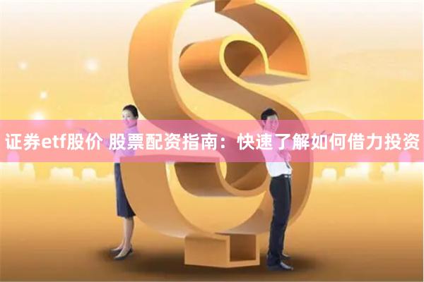 证券etf股价 股票配资指南：快速了解如何借力投资