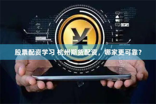 股票配资学习 杭州期货配资，哪家更可靠？