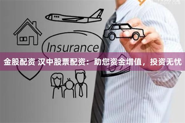 金股配资 汉中股票配资：助您资金增值，投资无忧