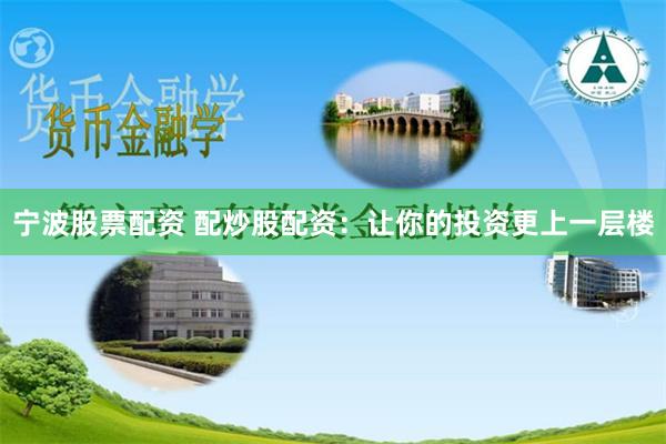 宁波股票配资 配炒股配资：让你的投资更上一层楼