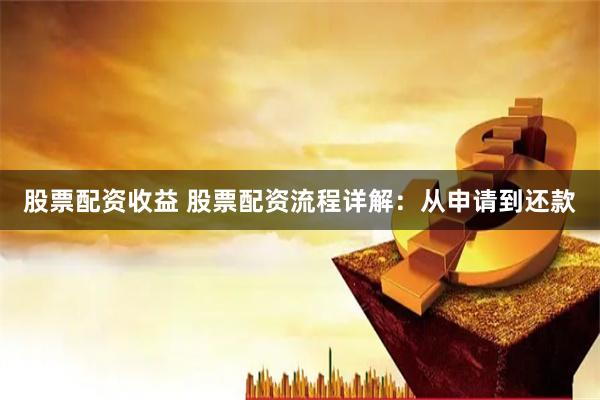 股票配资收益 股票配资流程详解：从申请到还款
