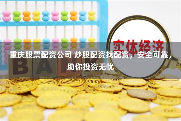 重庆股票配资公司 炒股配资找配资，安全可靠，助你投资无忧