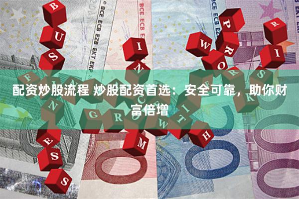 配资炒股流程 炒股配资首选：安全可靠，助你财富倍增
