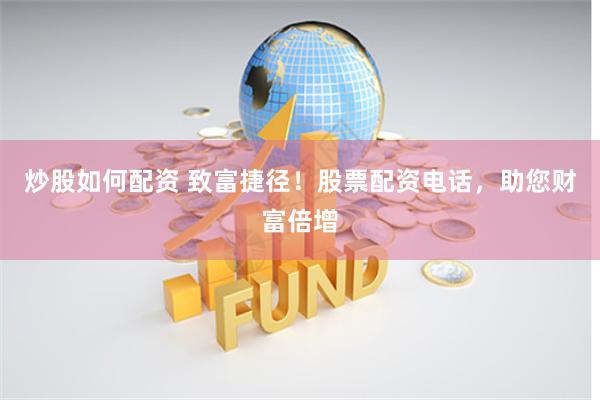 炒股如何配资 致富捷径！股票配资电话，助您财富倍增