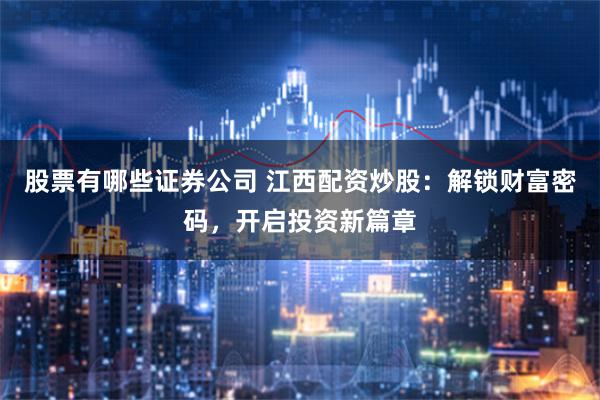 股票有哪些证券公司 江西配资炒股：解锁财富密码，开启投资新篇章