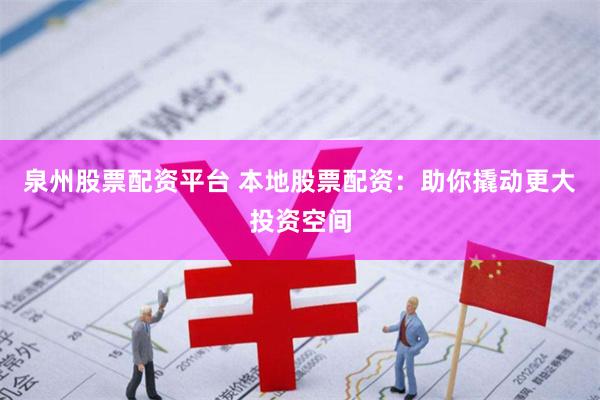 泉州股票配资平台 本地股票配资：助你撬动更大投资空间