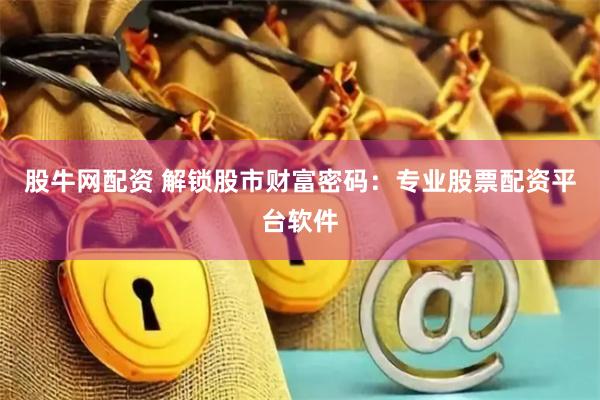 股牛网配资 解锁股市财富密码：专业股票配资平台软件