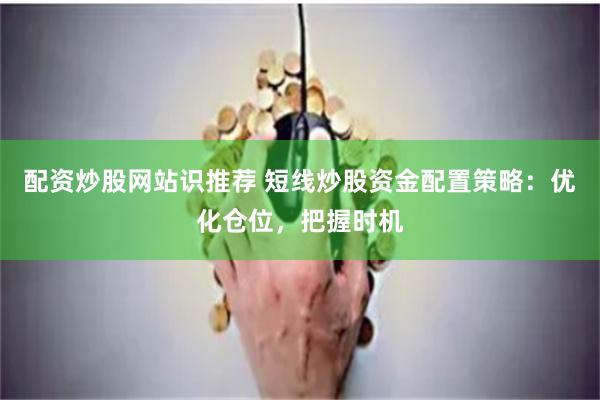 配资炒股网站识推荐 短线炒股资金配置策略：优化仓位，把握时机