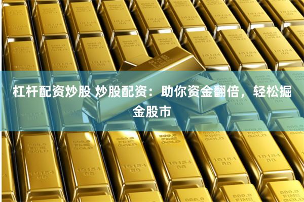 杠杆配资炒股 炒股配资：助你资金翻倍，轻松掘金股市