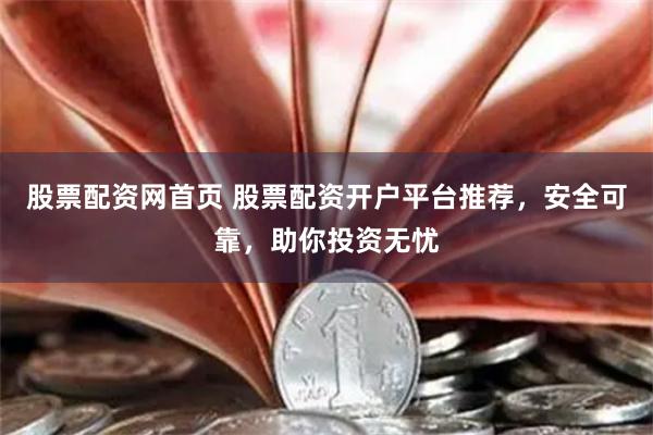 股票配资网首页 股票配资开户平台推荐，安全可靠，助你投资无忧