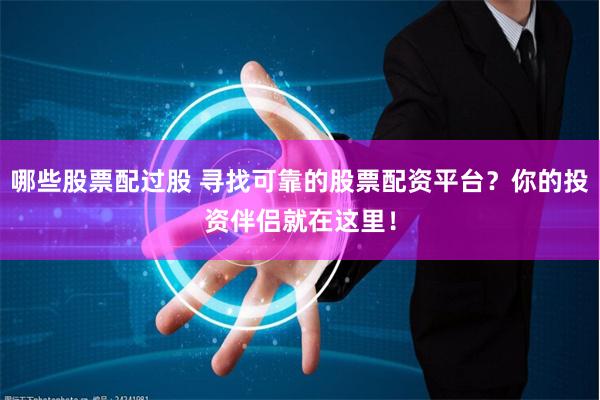 哪些股票配过股 寻找可靠的股票配资平台？你的投资伴侣就在这里！