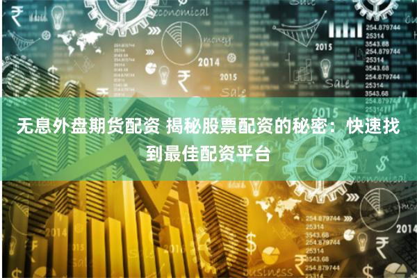 无息外盘期货配资 揭秘股票配资的秘密：快速找到最佳配资平台