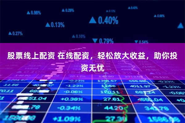 股票线上配资 在线配资，轻松放大收益，助你投资无忧